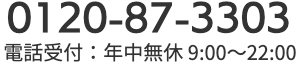 0120-87-3303 電話受付：年中無休 9:00〜22:00